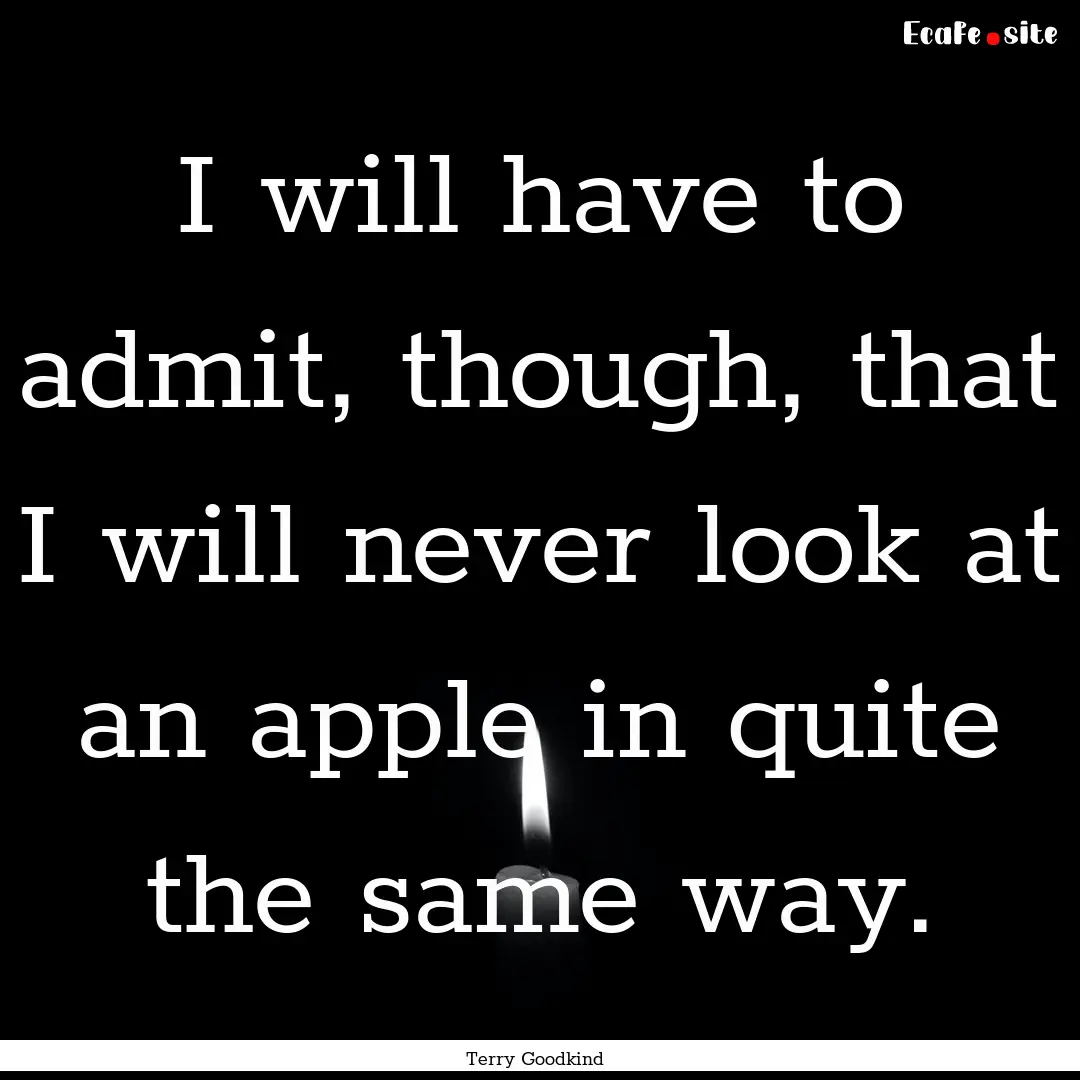 I will have to admit, though, that I will.... : Quote by Terry Goodkind