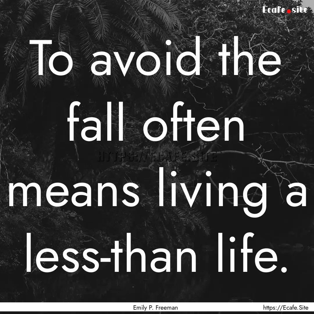 To avoid the fall often means living a less-than.... : Quote by Emily P. Freeman