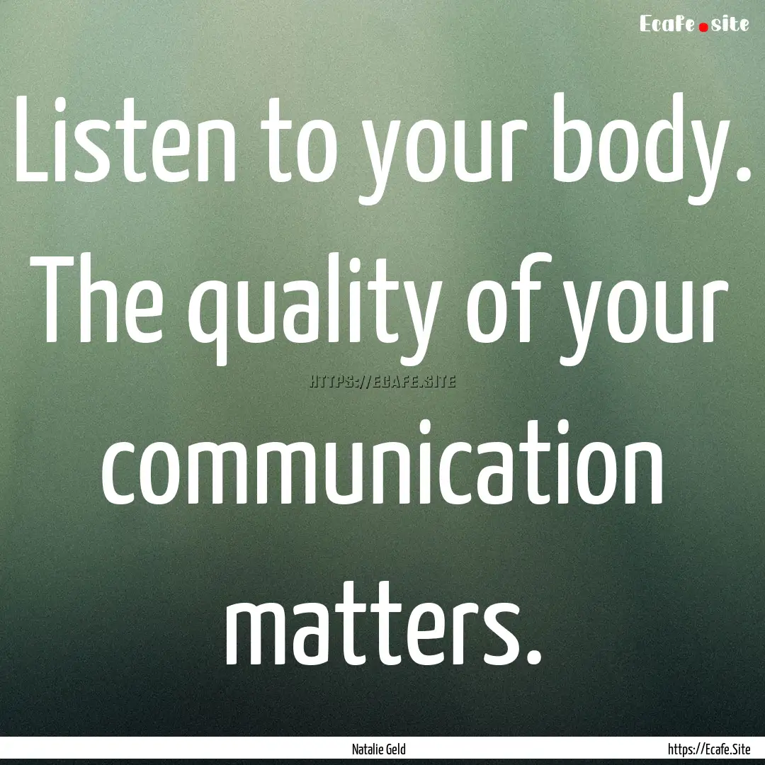 Listen to your body. The quality of your.... : Quote by Natalie Geld