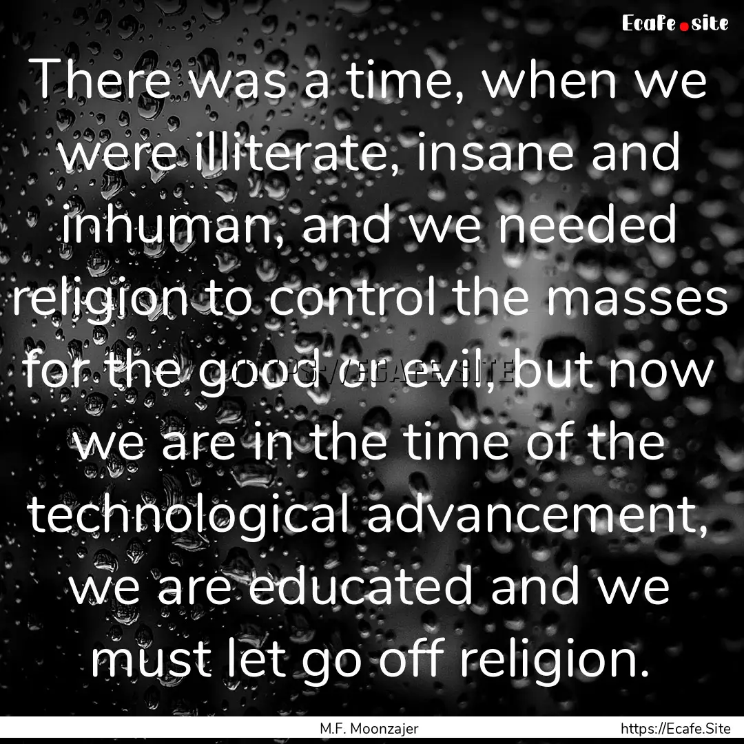 There was a time, when we were illiterate,.... : Quote by M.F. Moonzajer