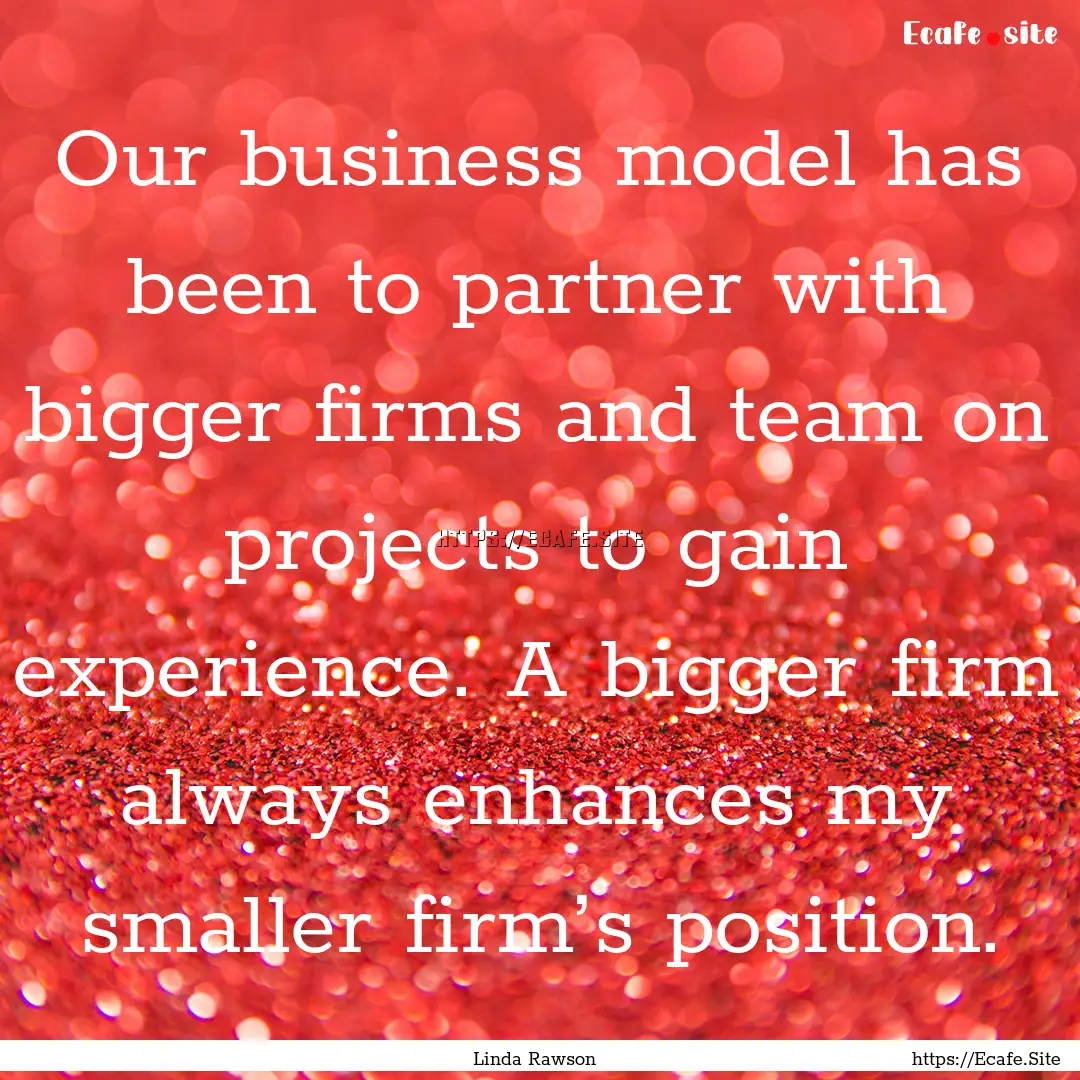 Our business model has been to partner with.... : Quote by Linda Rawson