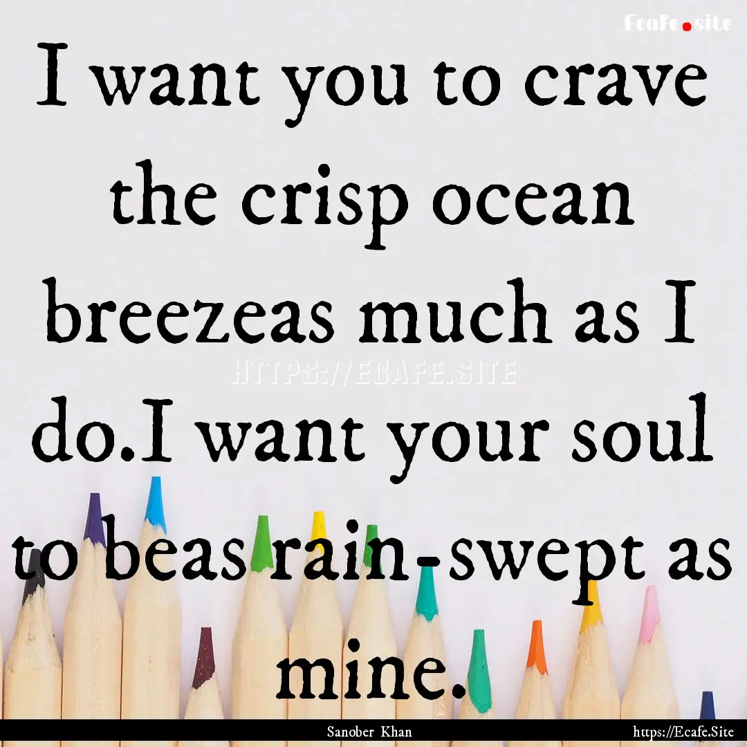 I want you to crave the crisp ocean breezeas.... : Quote by Sanober Khan