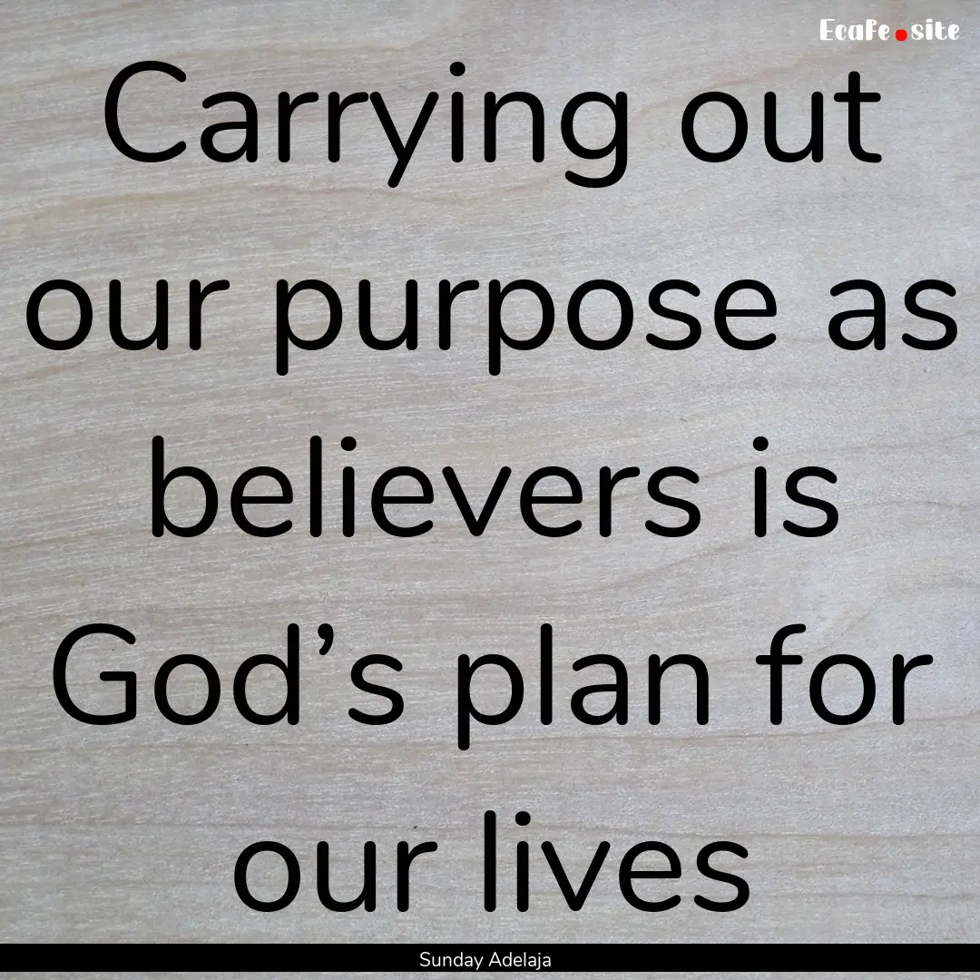 Carrying out our purpose as believers is.... : Quote by Sunday Adelaja