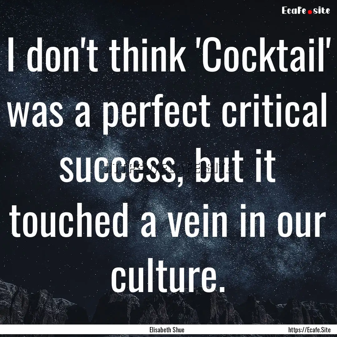 I don't think 'Cocktail' was a perfect critical.... : Quote by Elisabeth Shue