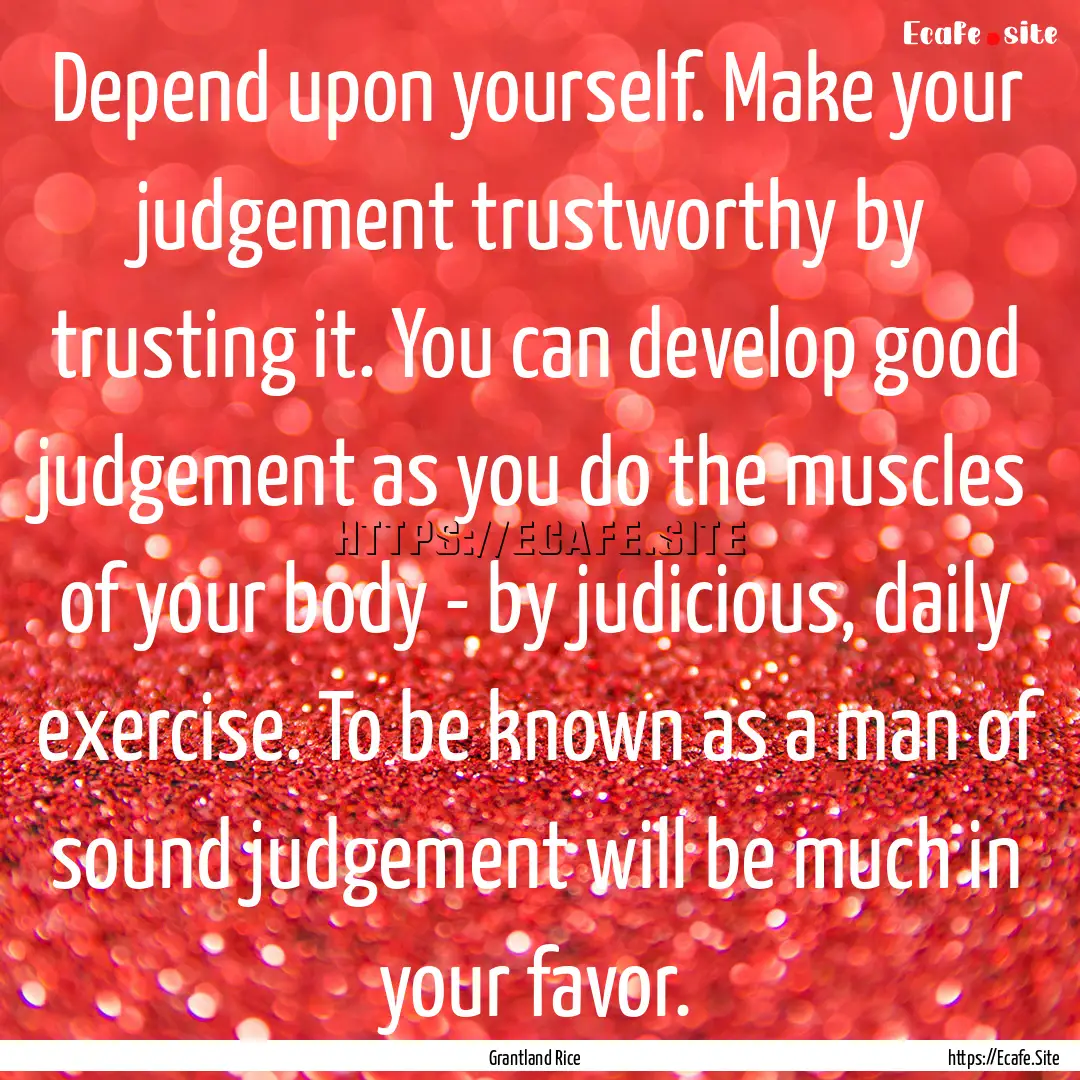 Depend upon yourself. Make your judgement.... : Quote by Grantland Rice