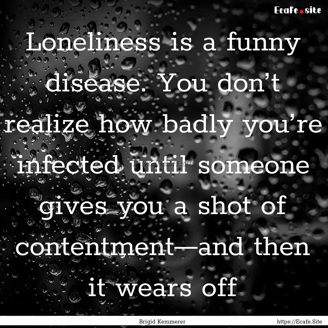 Loneliness is a funny disease. You don’t.... : Quote by Brigid Kemmerer