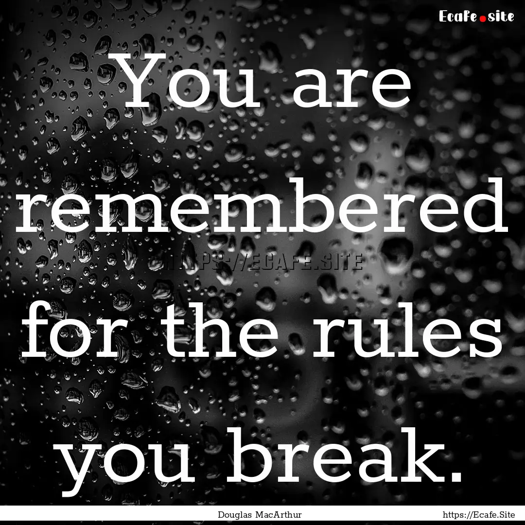 You are remembered for the rules you break..... : Quote by Douglas MacArthur