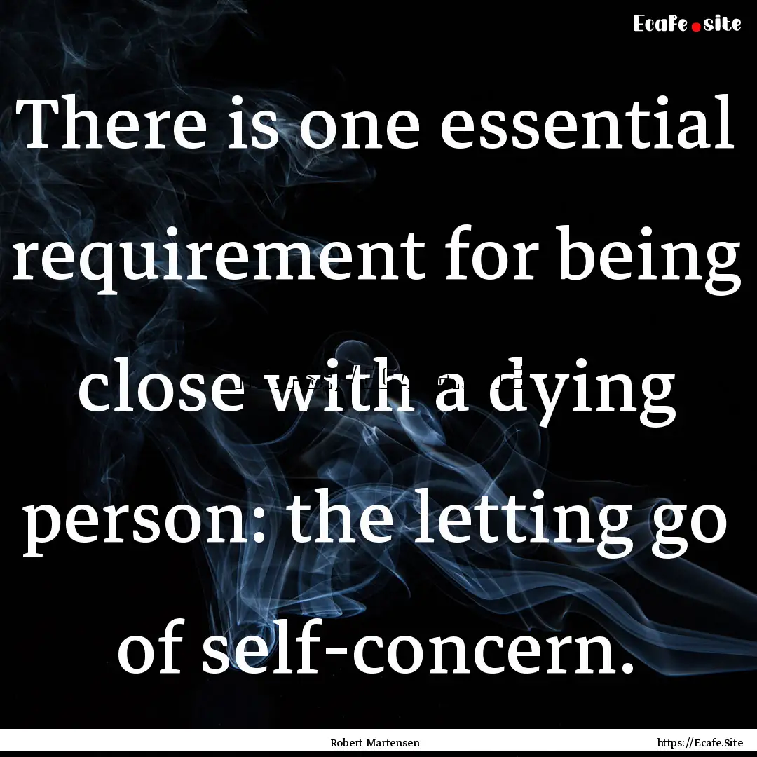 There is one essential requirement for being.... : Quote by Robert Martensen