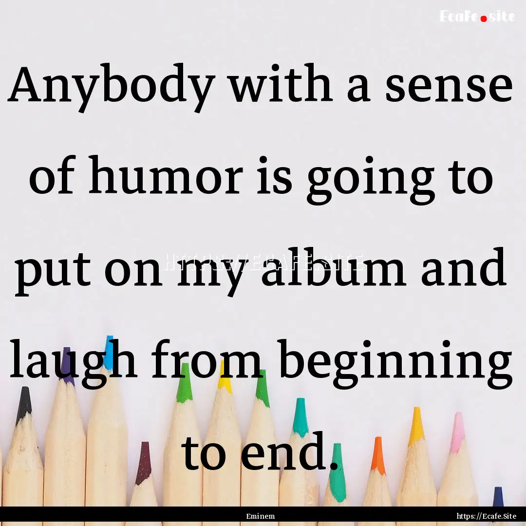 Anybody with a sense of humor is going to.... : Quote by Eminem