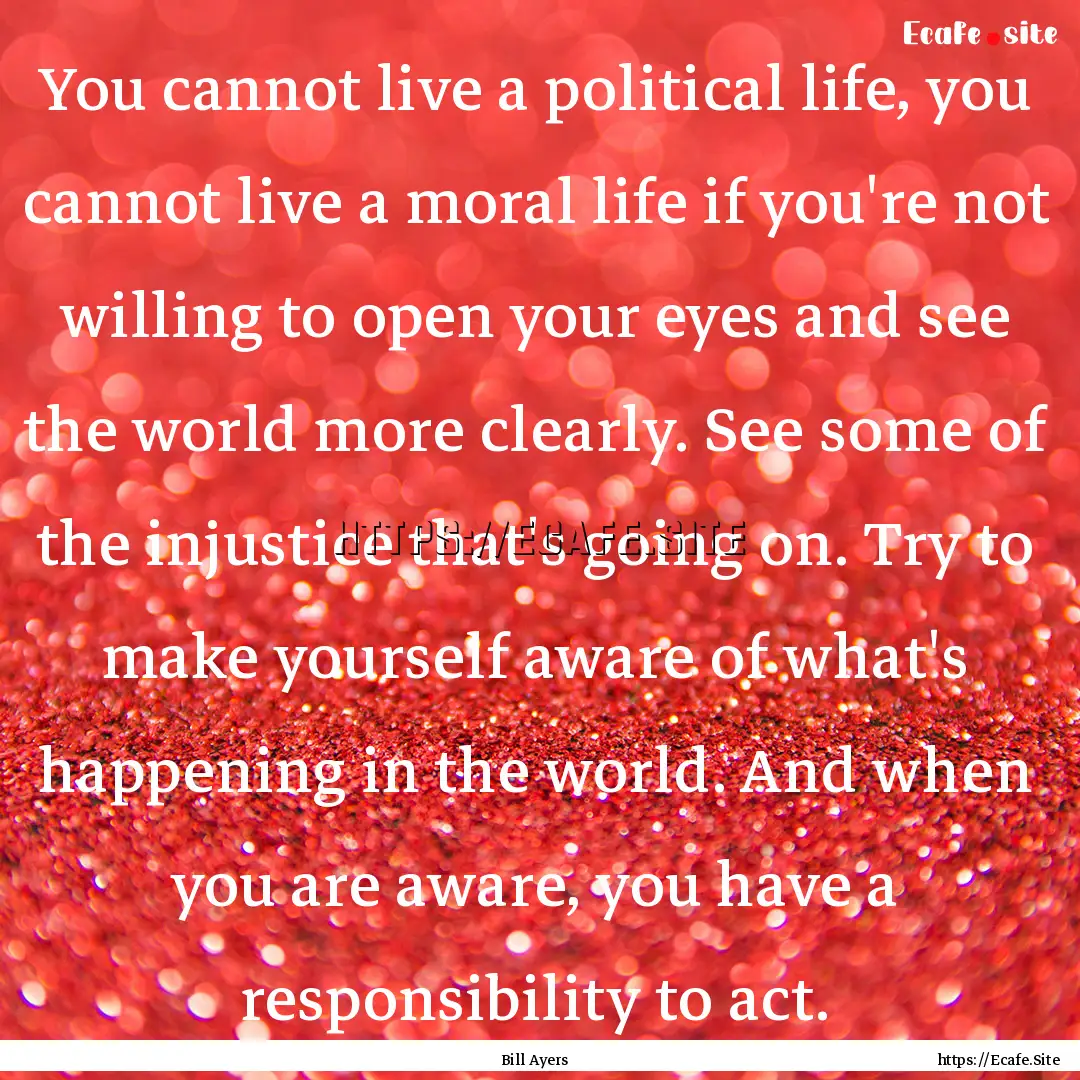 You cannot live a political life, you cannot.... : Quote by Bill Ayers