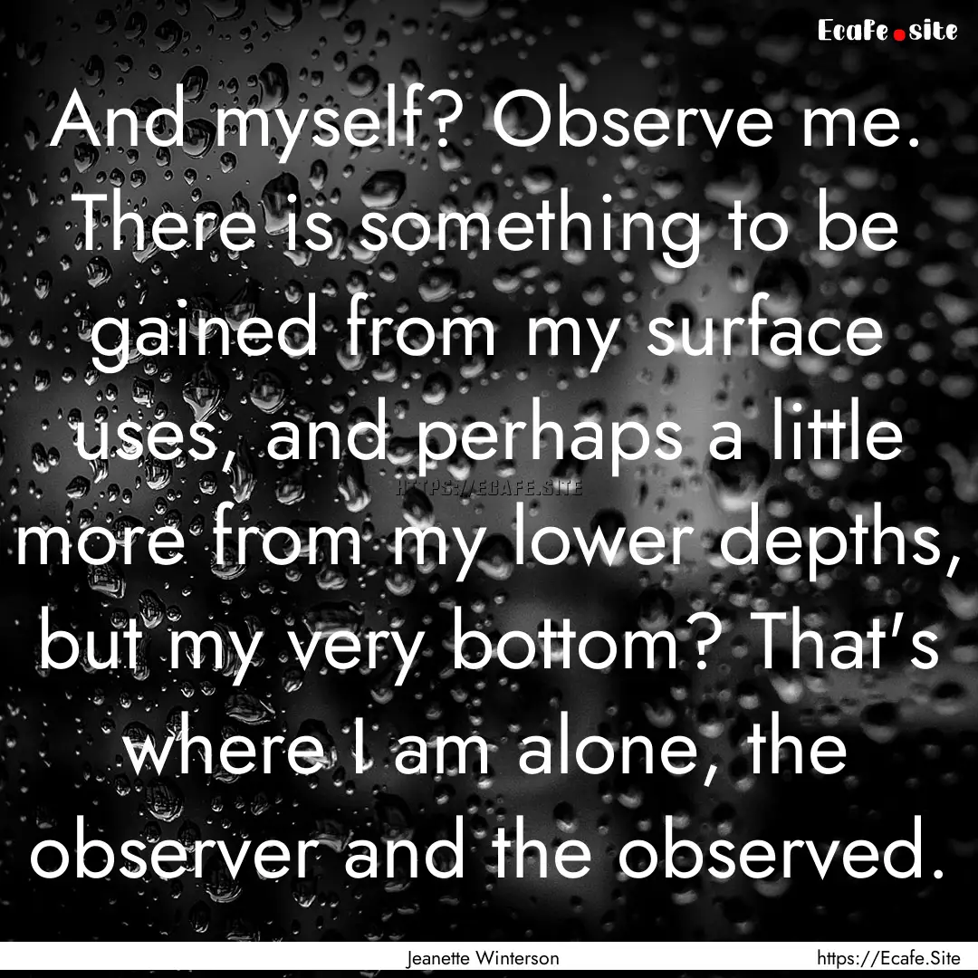 And myself? Observe me. There is something.... : Quote by Jeanette Winterson