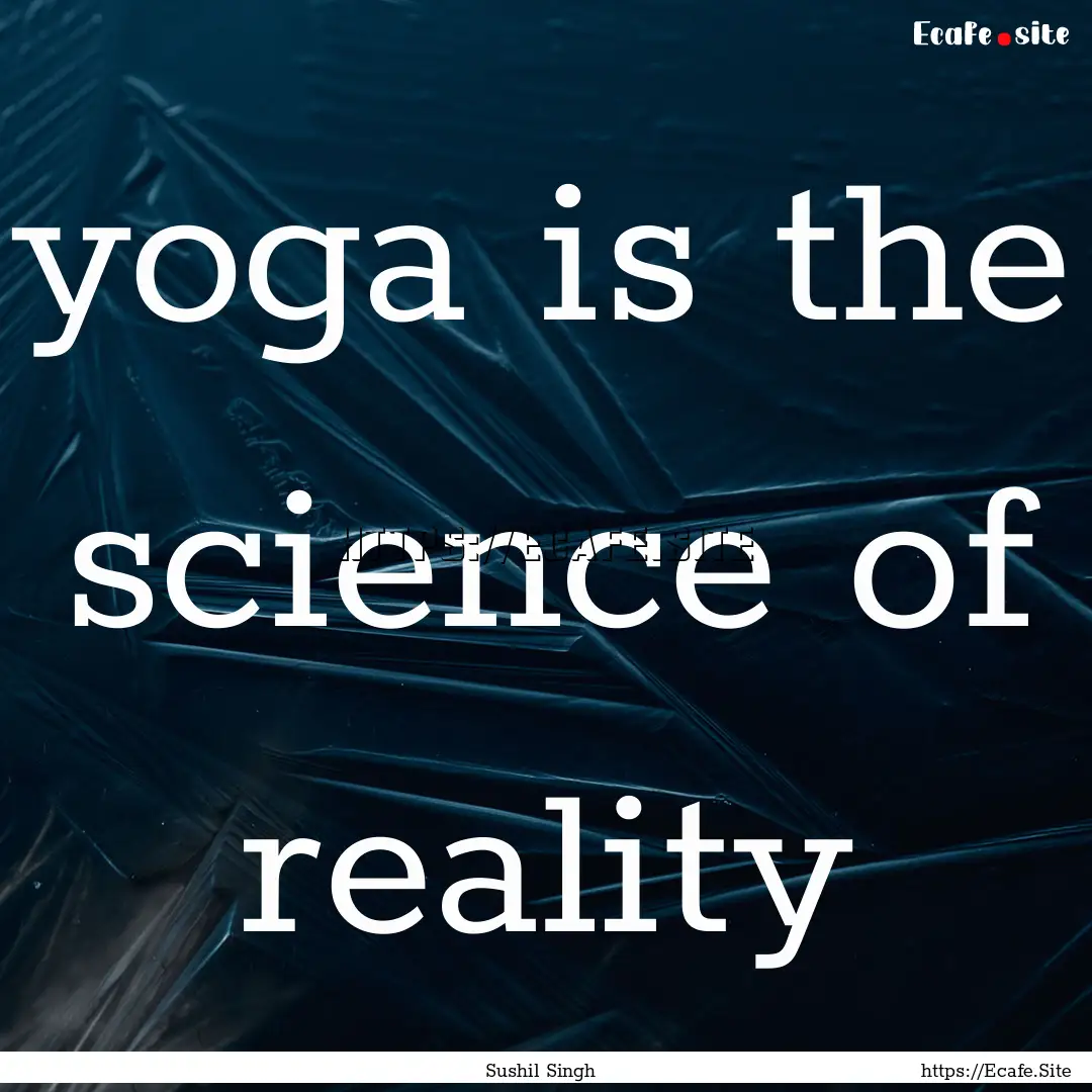 yoga is the science of reality : Quote by Sushil Singh