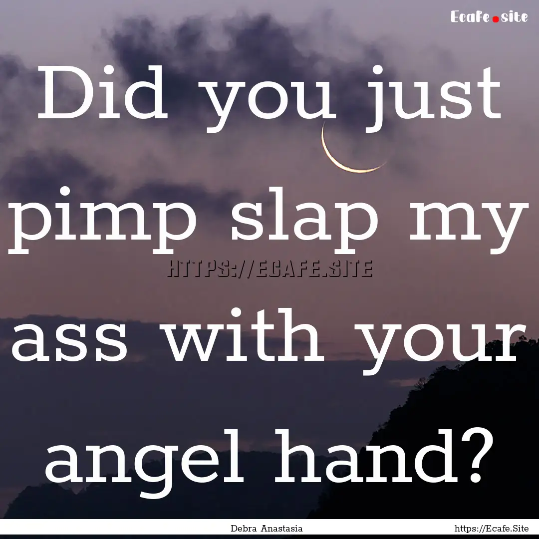 Did you just pimp slap my ass with your angel.... : Quote by Debra Anastasia