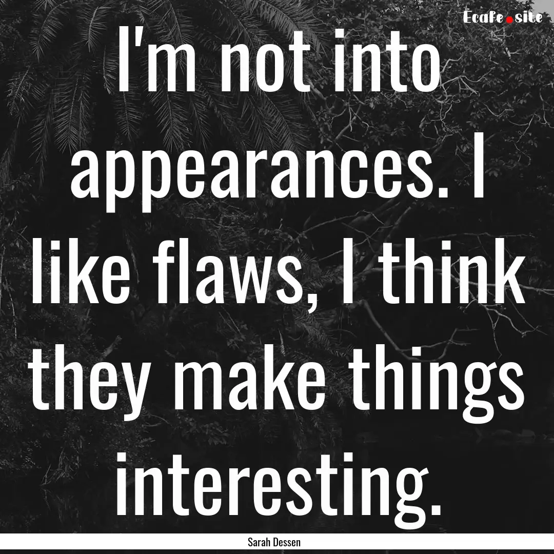 I'm not into appearances. I like flaws, I.... : Quote by Sarah Dessen