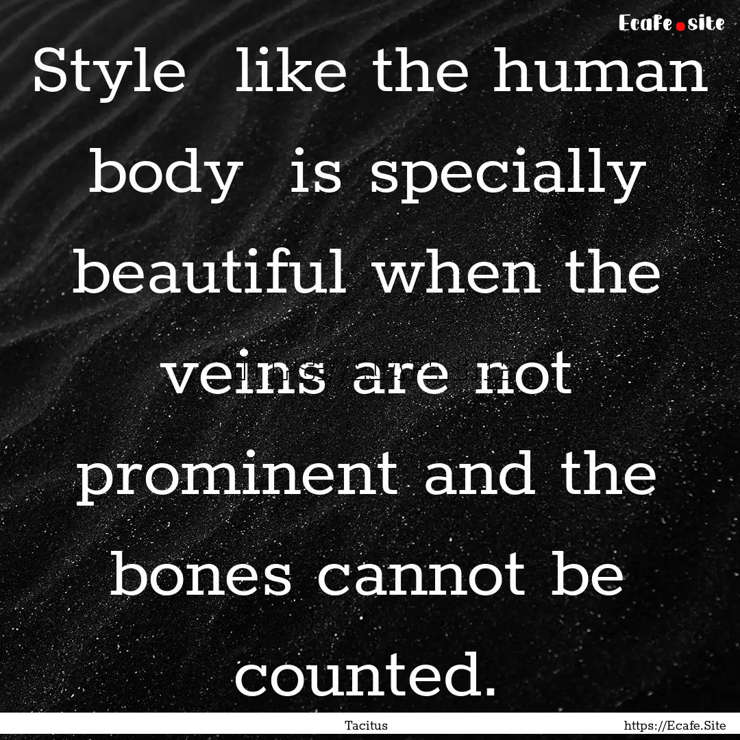 Style like the human body is specially.... : Quote by Tacitus