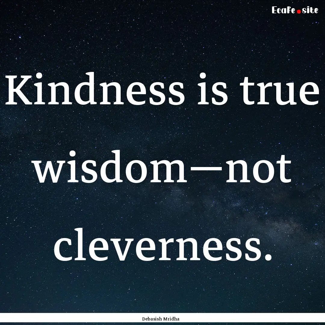 Kindness is true wisdom—not cleverness..... : Quote by Debasish Mridha