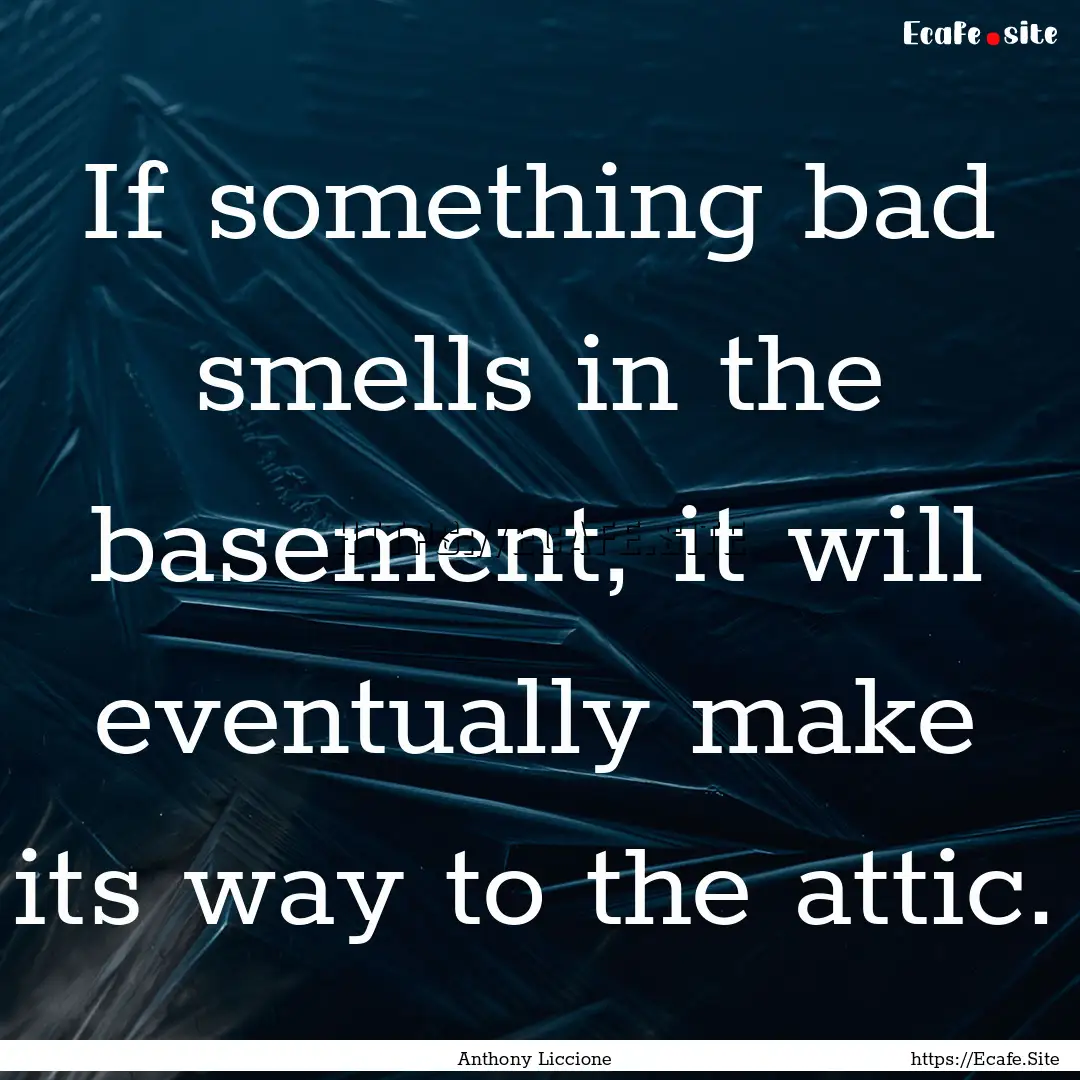 If something bad smells in the basement,.... : Quote by Anthony Liccione