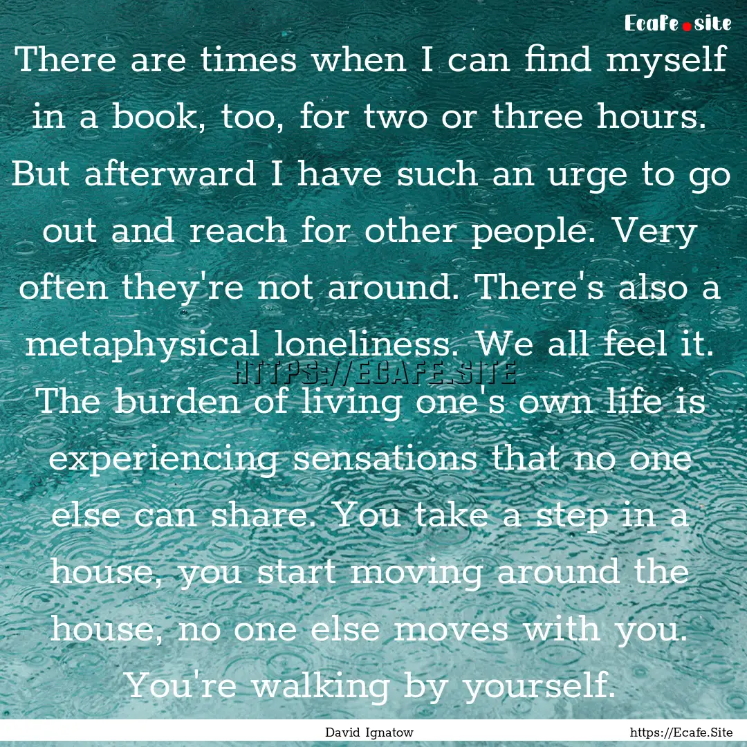 There are times when I can find myself in.... : Quote by David Ignatow