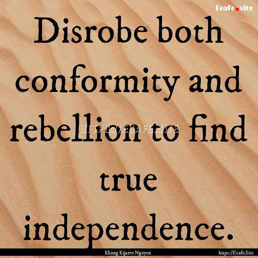 Disrobe both conformity and rebellion to.... : Quote by Khang Kijarro Nguyen