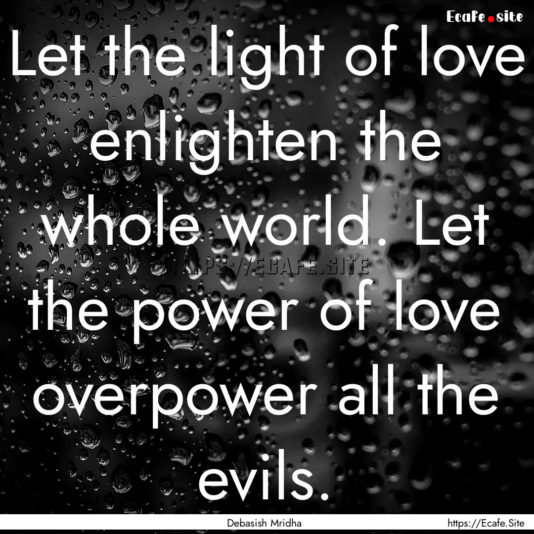 Let the light of love enlighten the whole.... : Quote by Debasish Mridha