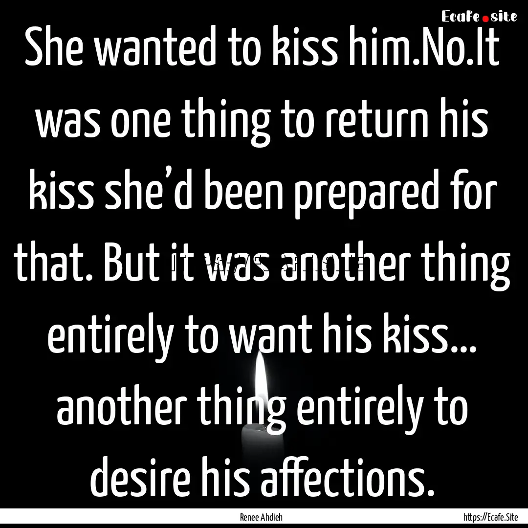 She wanted to kiss him.No.It was one thing.... : Quote by Renee Ahdieh