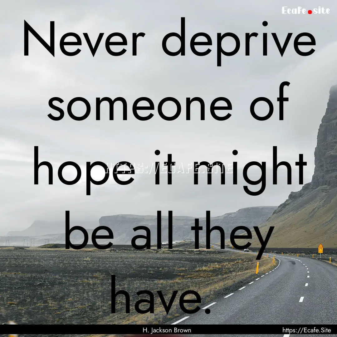 Never deprive someone of hope it might be.... : Quote by H. Jackson Brown