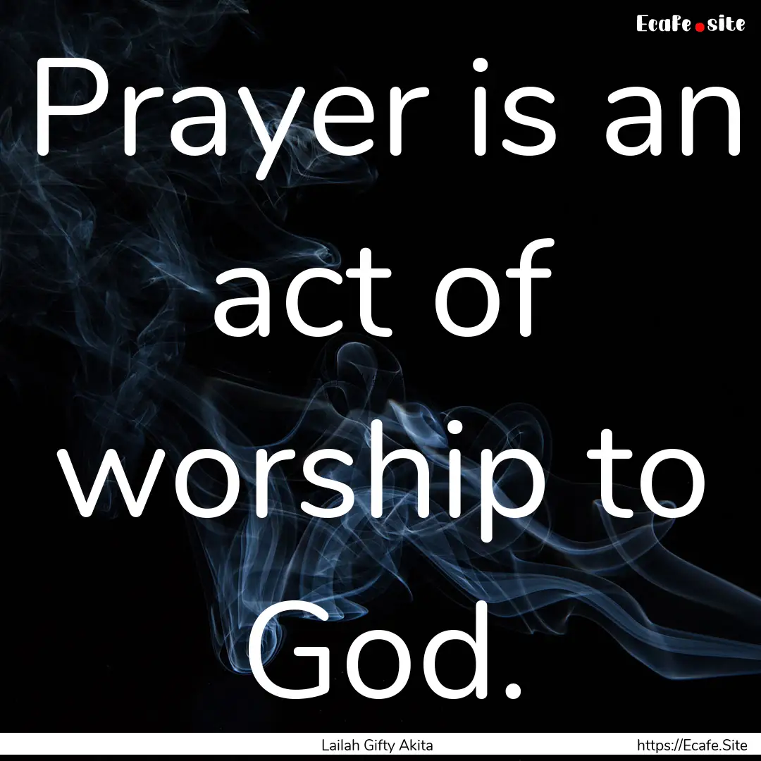 Prayer is an act of worship to God. : Quote by Lailah Gifty Akita