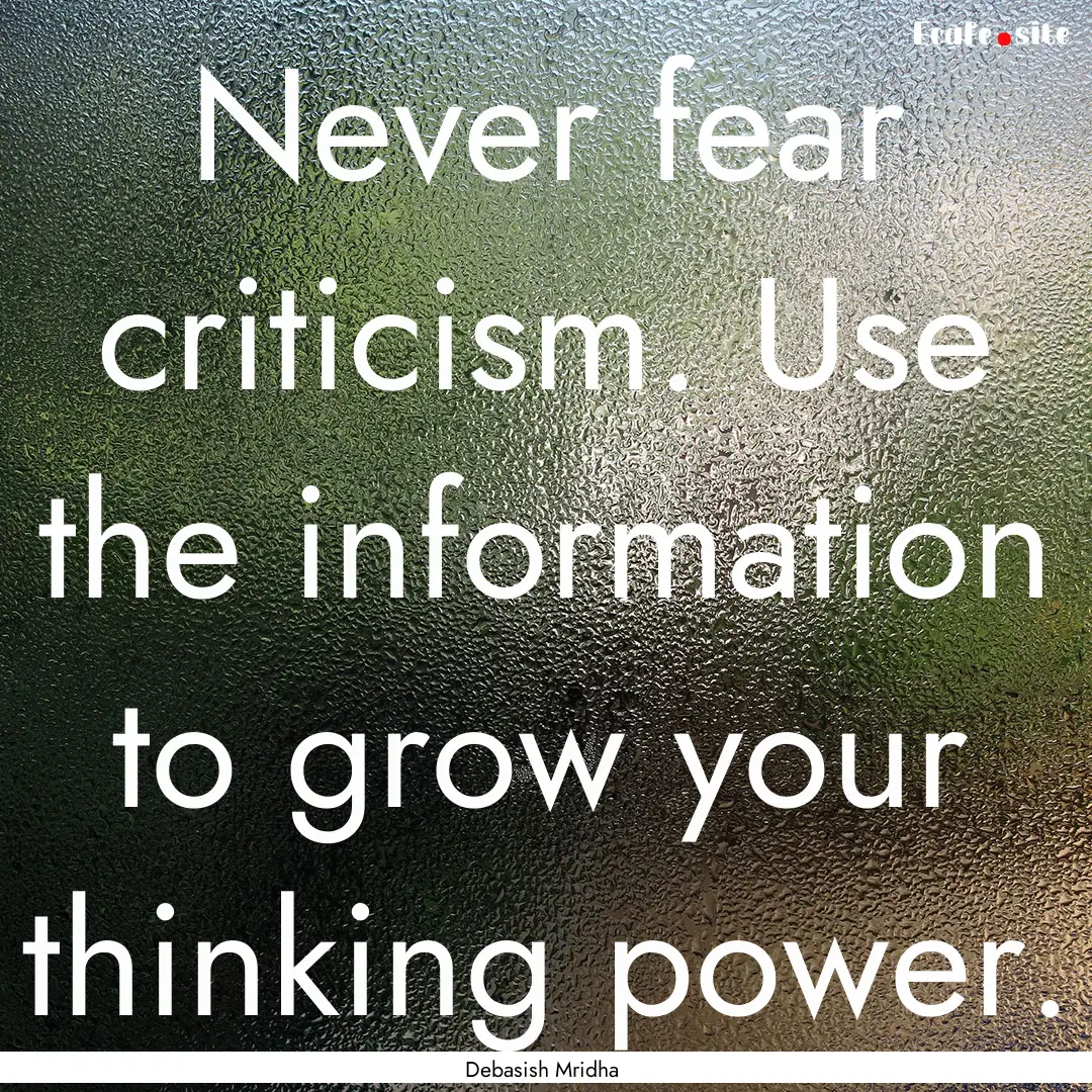 Never fear criticism. Use the information.... : Quote by Debasish Mridha