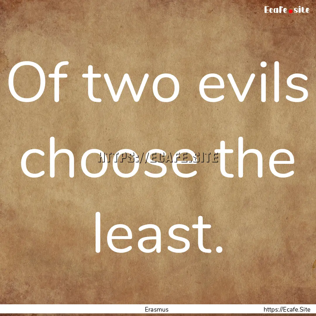 Of two evils choose the least. : Quote by Erasmus