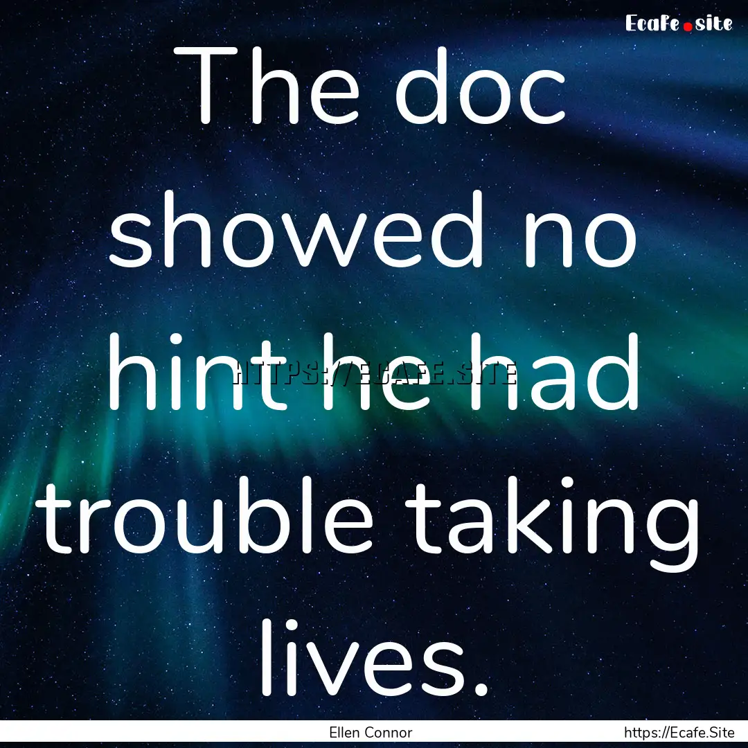 The doc showed no hint he had trouble taking.... : Quote by Ellen Connor