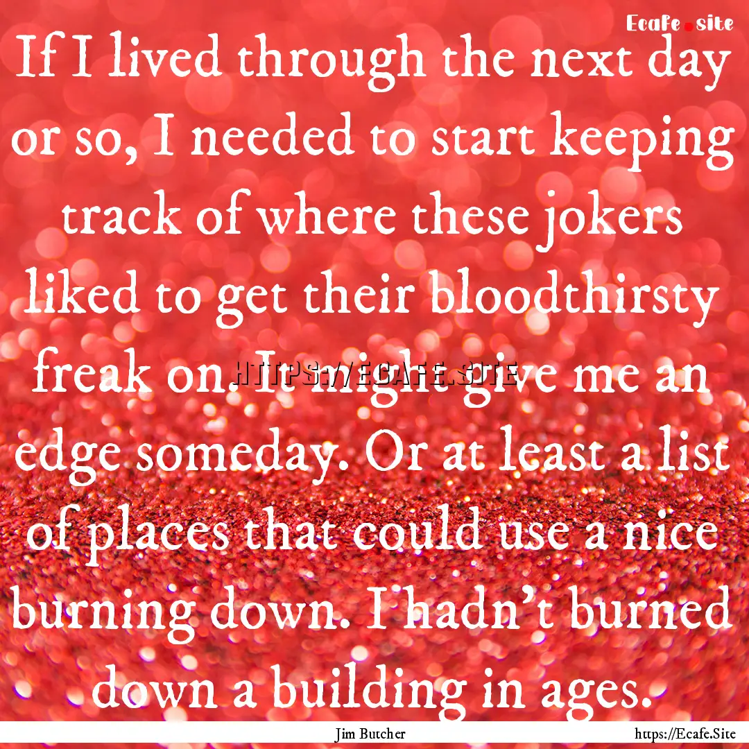 If I lived through the next day or so, I.... : Quote by Jim Butcher