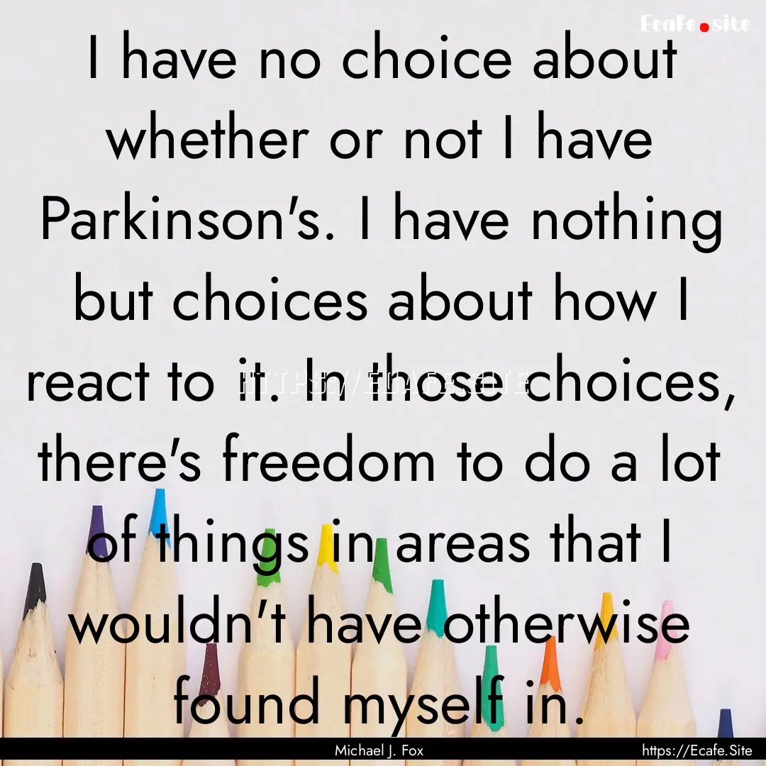 I have no choice about whether or not I have.... : Quote by Michael J. Fox