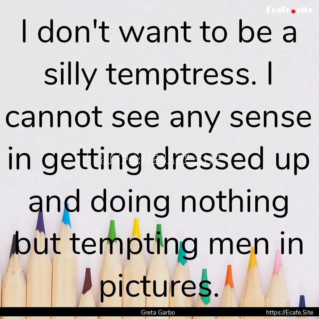 I don't want to be a silly temptress. I cannot.... : Quote by Greta Garbo