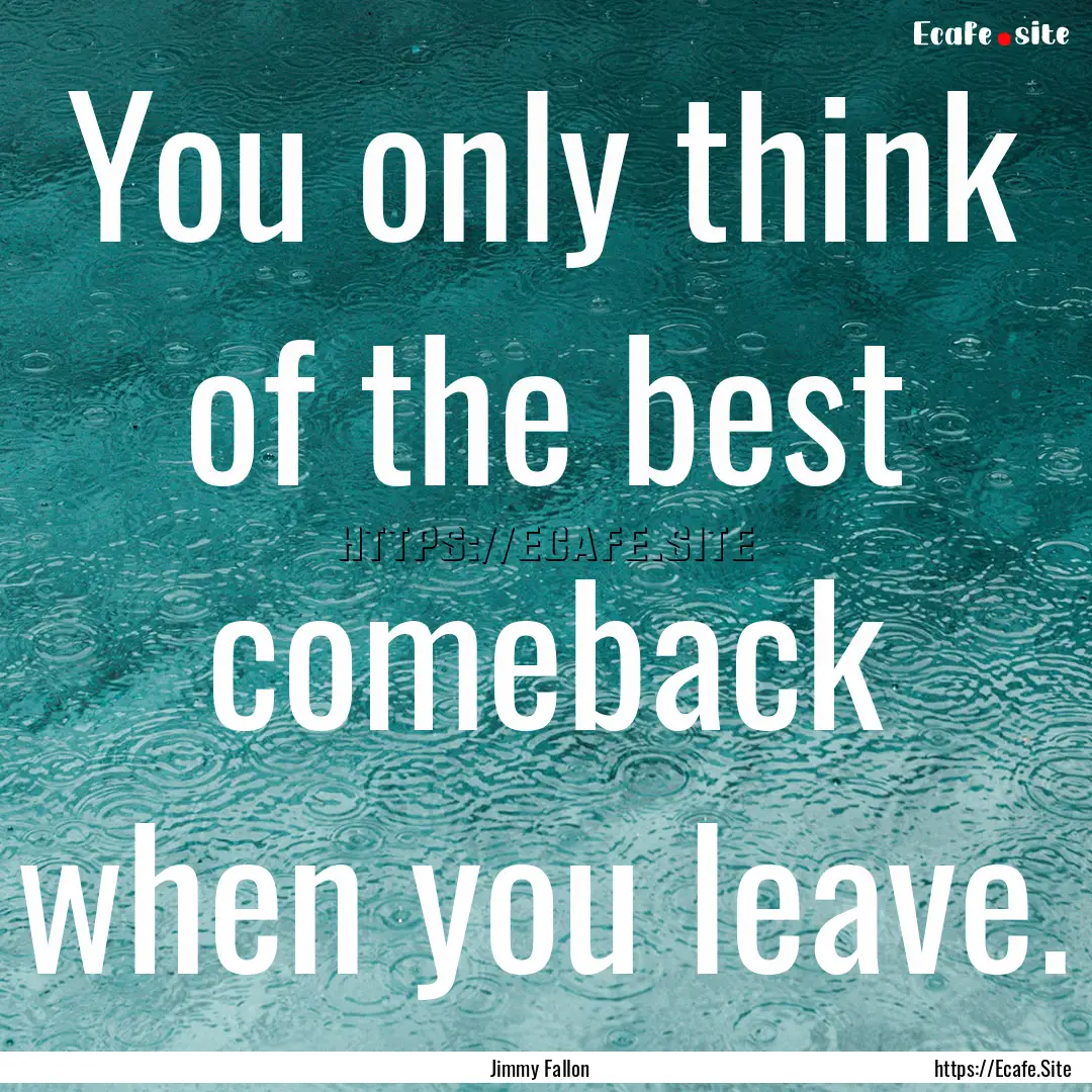 You only think of the best comeback when.... : Quote by Jimmy Fallon