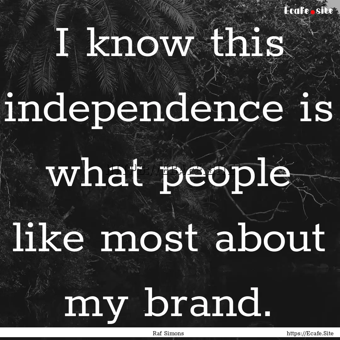 I know this independence is what people like.... : Quote by Raf Simons