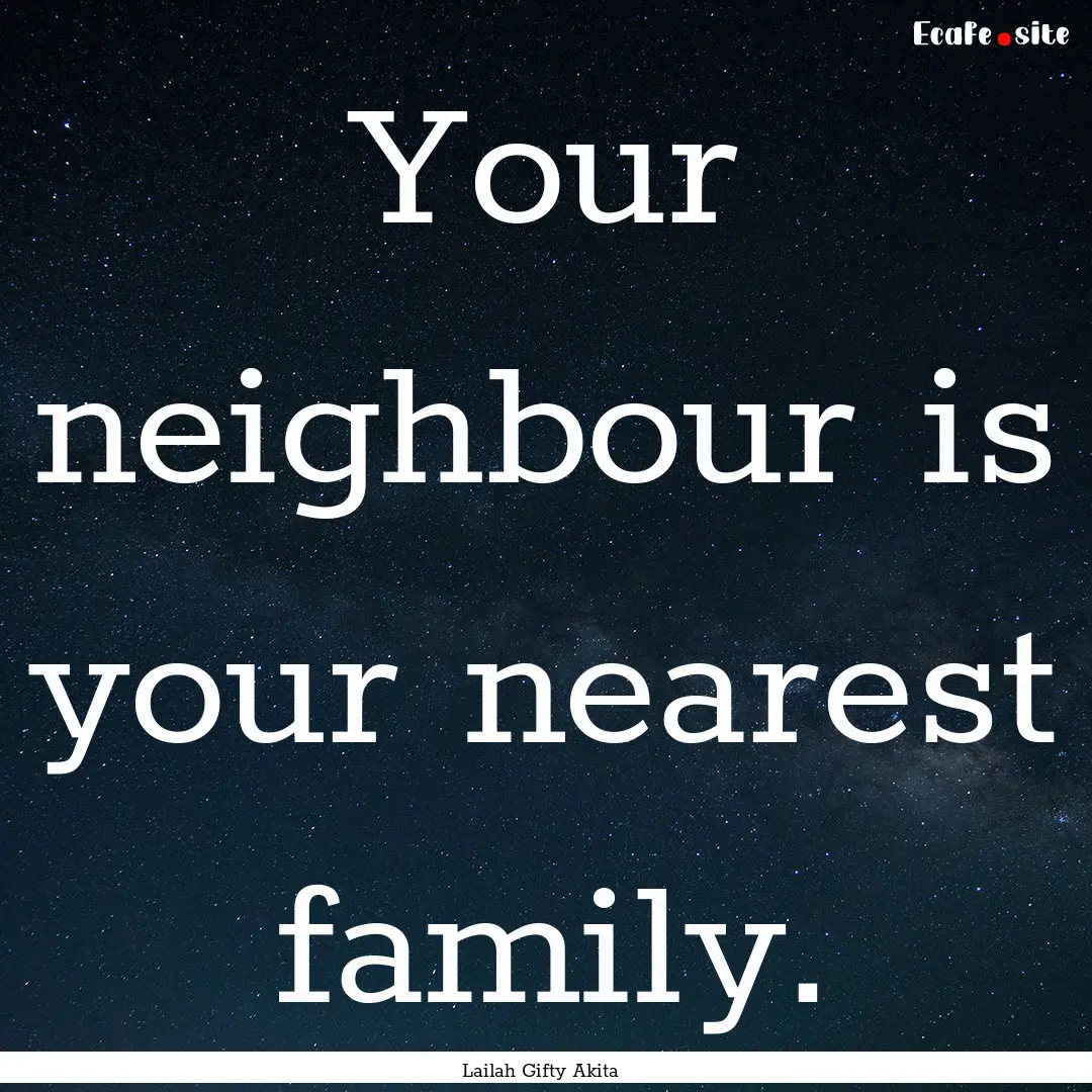 Your neighbour is your nearest family. : Quote by Lailah Gifty Akita