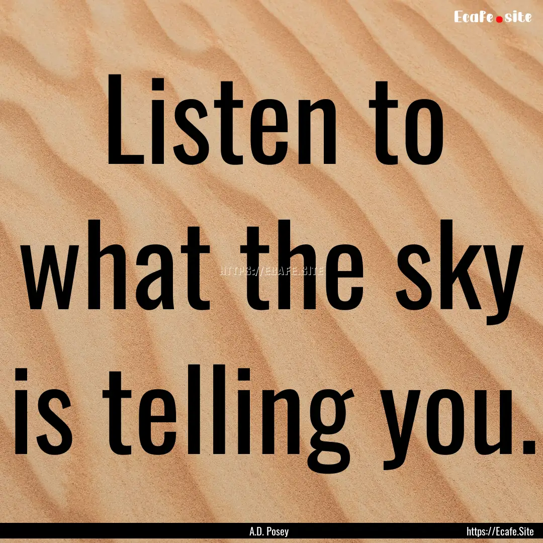 Listen to what the sky is telling you. : Quote by A.D. Posey