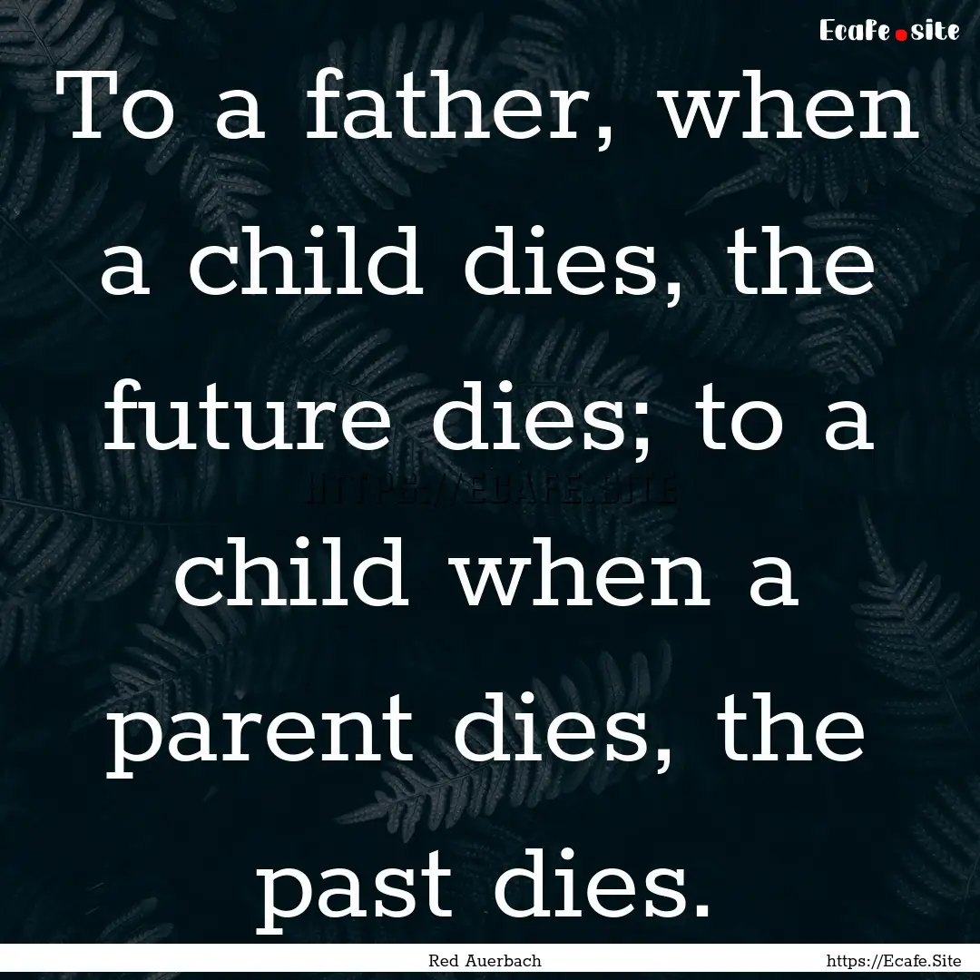 To a father, when a child dies, the future.... : Quote by Red Auerbach