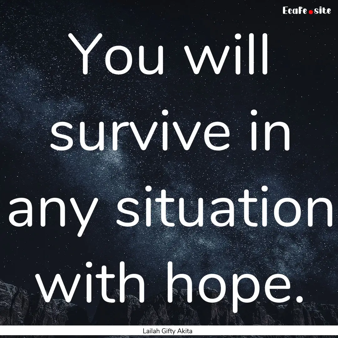 You will survive in any situation with hope..... : Quote by Lailah Gifty Akita