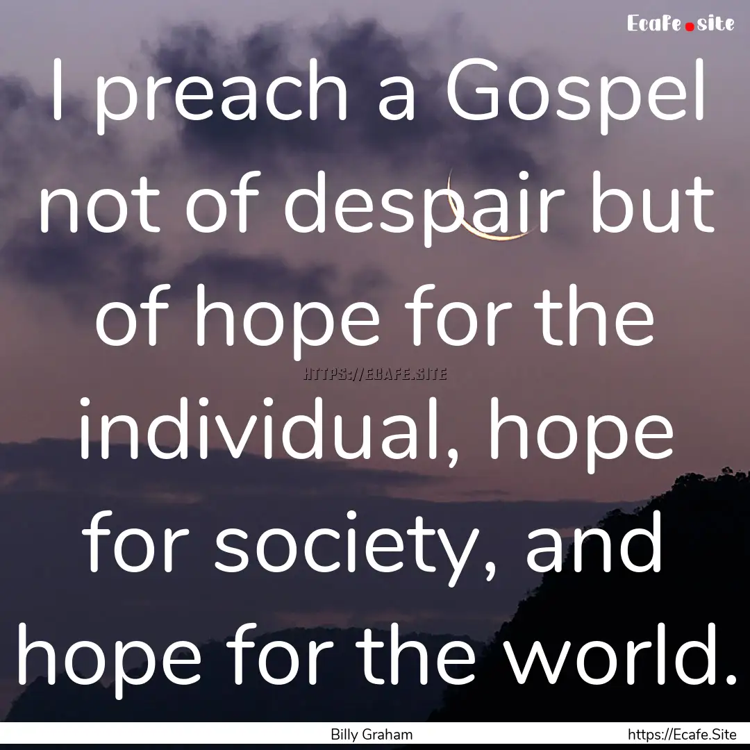 I preach a Gospel not of despair but of hope.... : Quote by Billy Graham