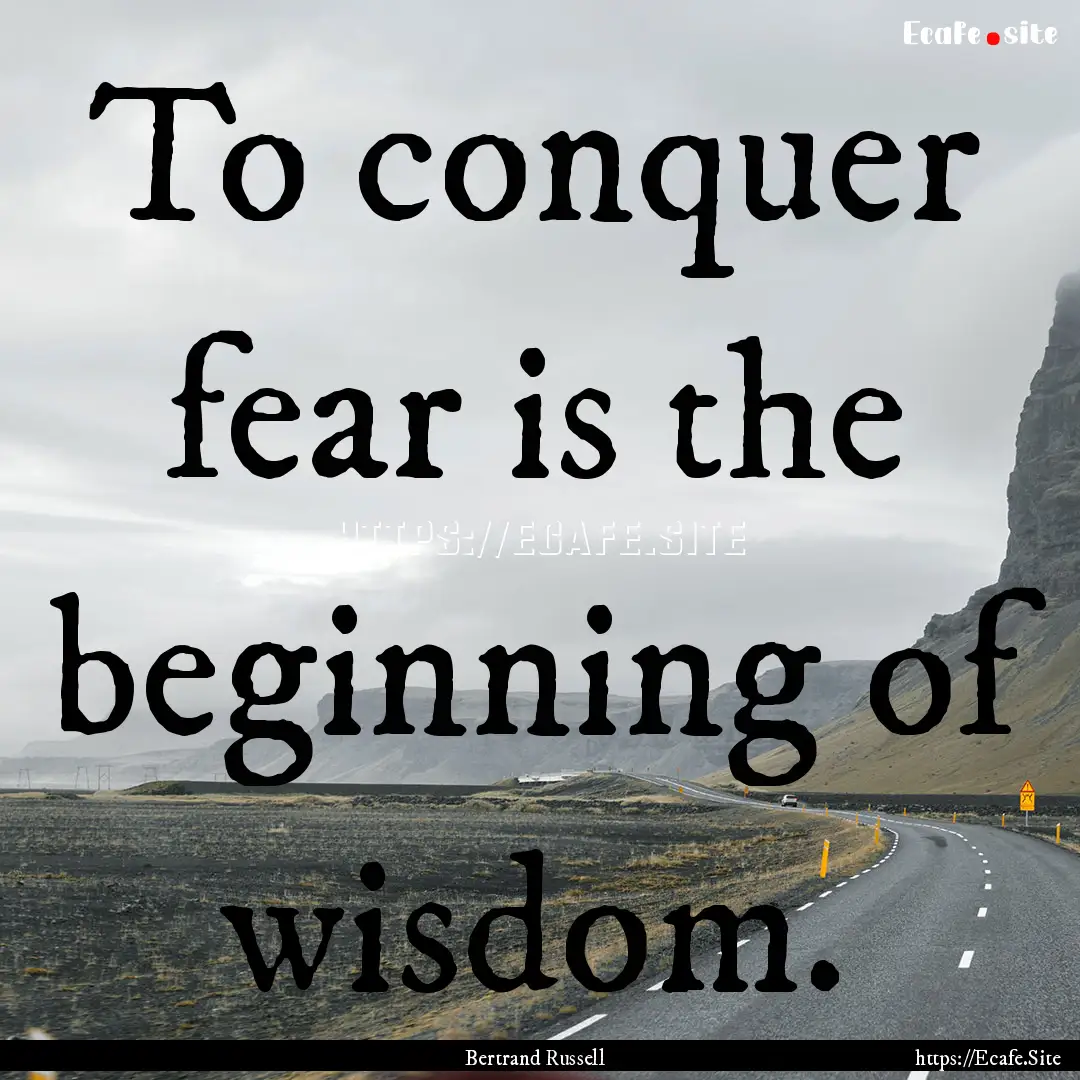 To conquer fear is the beginning of wisdom..... : Quote by Bertrand Russell