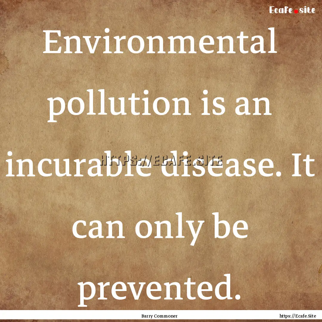 Environmental pollution is an incurable disease..... : Quote by Barry Commoner