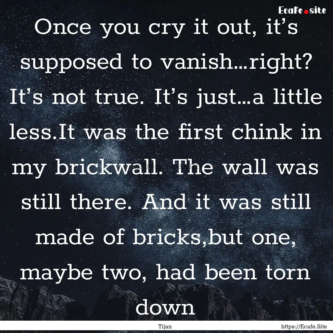 Once you cry it out, it’s supposed to vanish…right?.... : Quote by Tijan