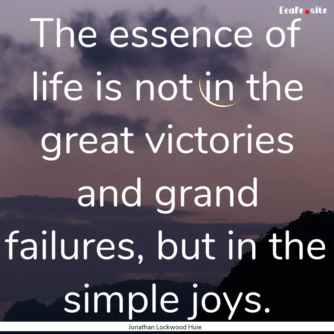 The essence of life is not in the great victories.... : Quote by Jonathan Lockwood Huie