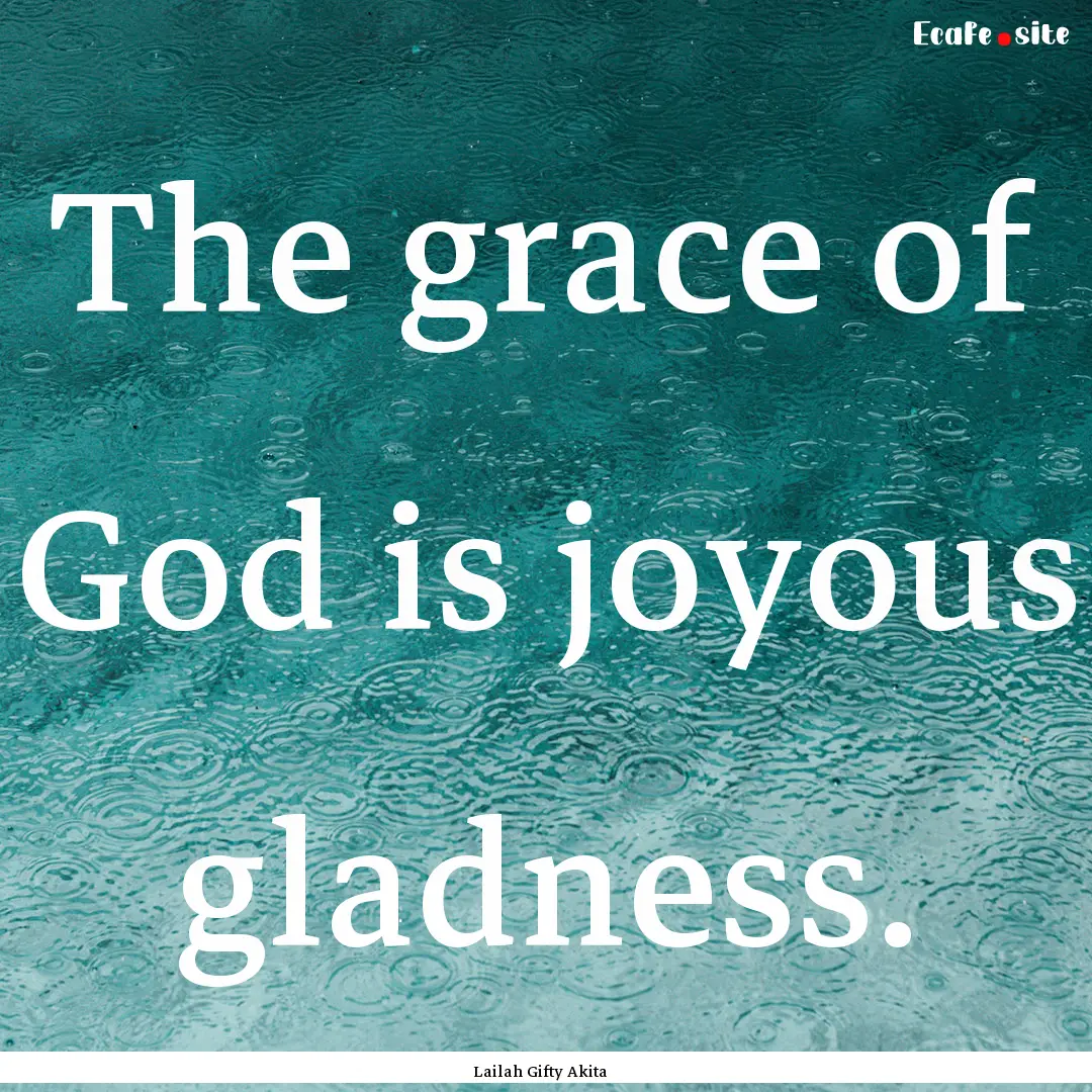 The grace of God is joyous gladness. : Quote by Lailah Gifty Akita