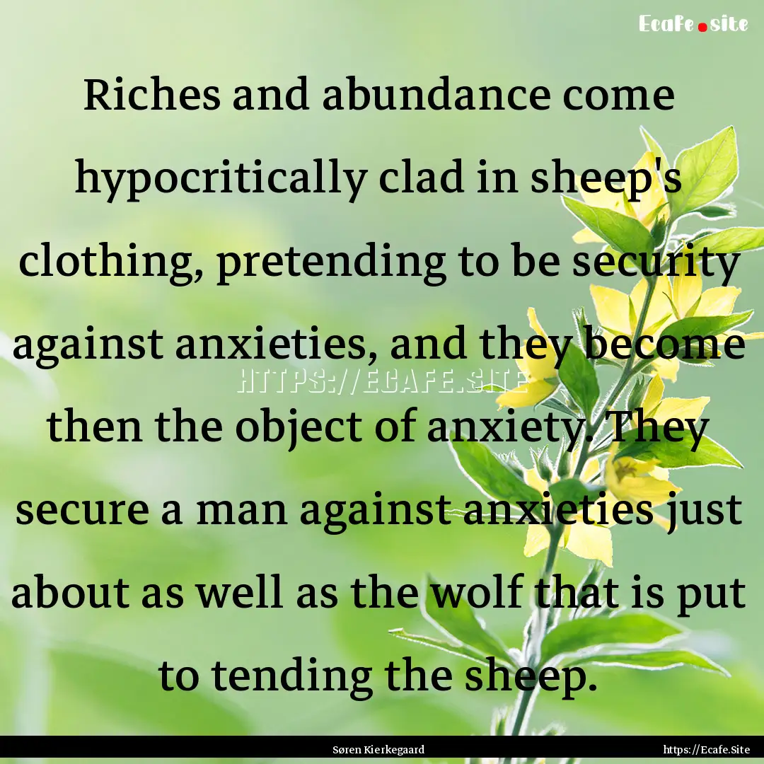 Riches and abundance come hypocritically.... : Quote by Søren Kierkegaard