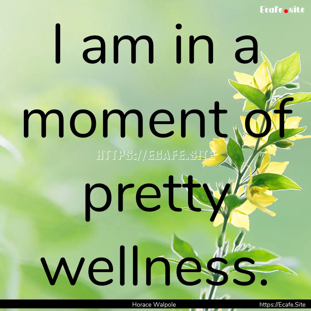 I am in a moment of pretty wellness. : Quote by Horace Walpole