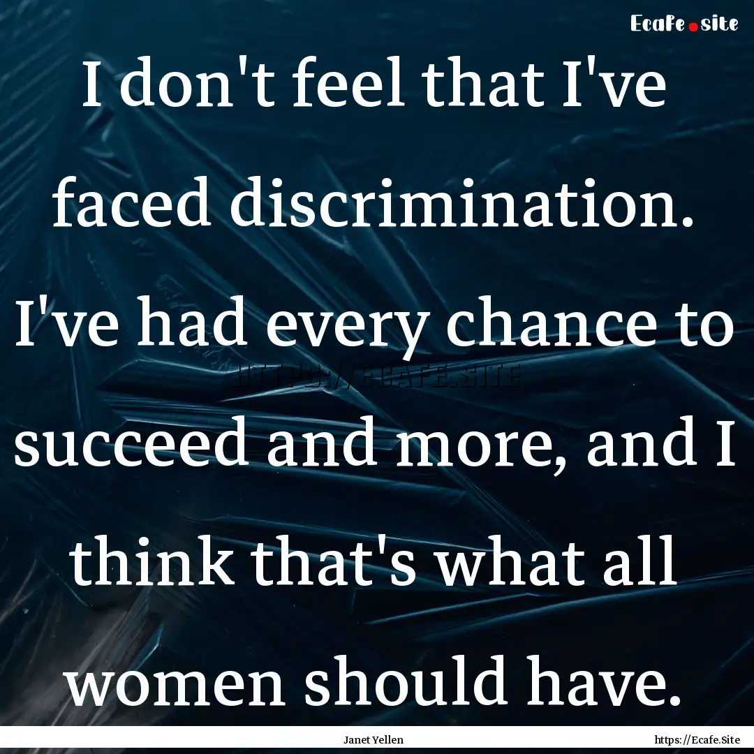 I don't feel that I've faced discrimination..... : Quote by Janet Yellen