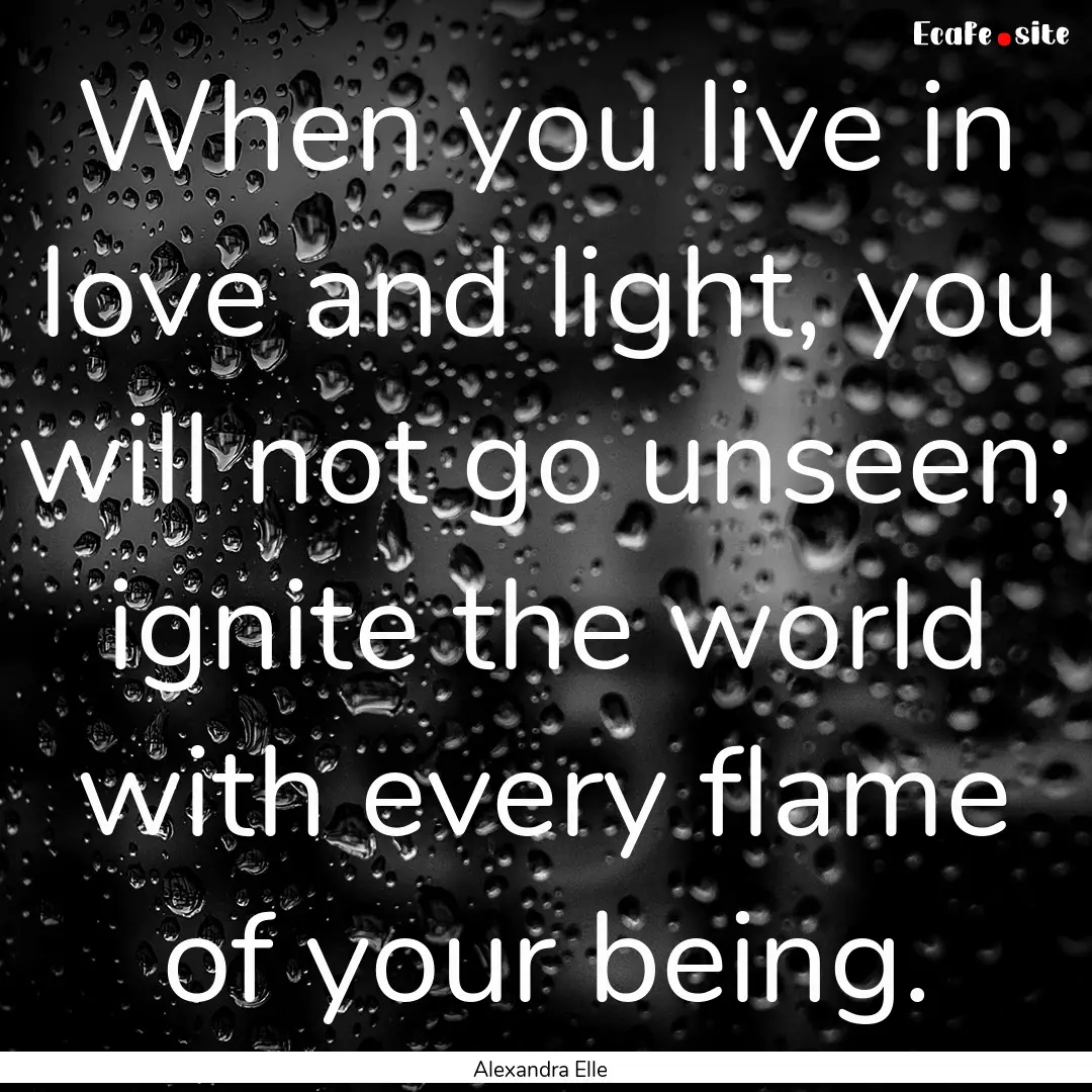 When you live in love and light, you will.... : Quote by Alexandra Elle