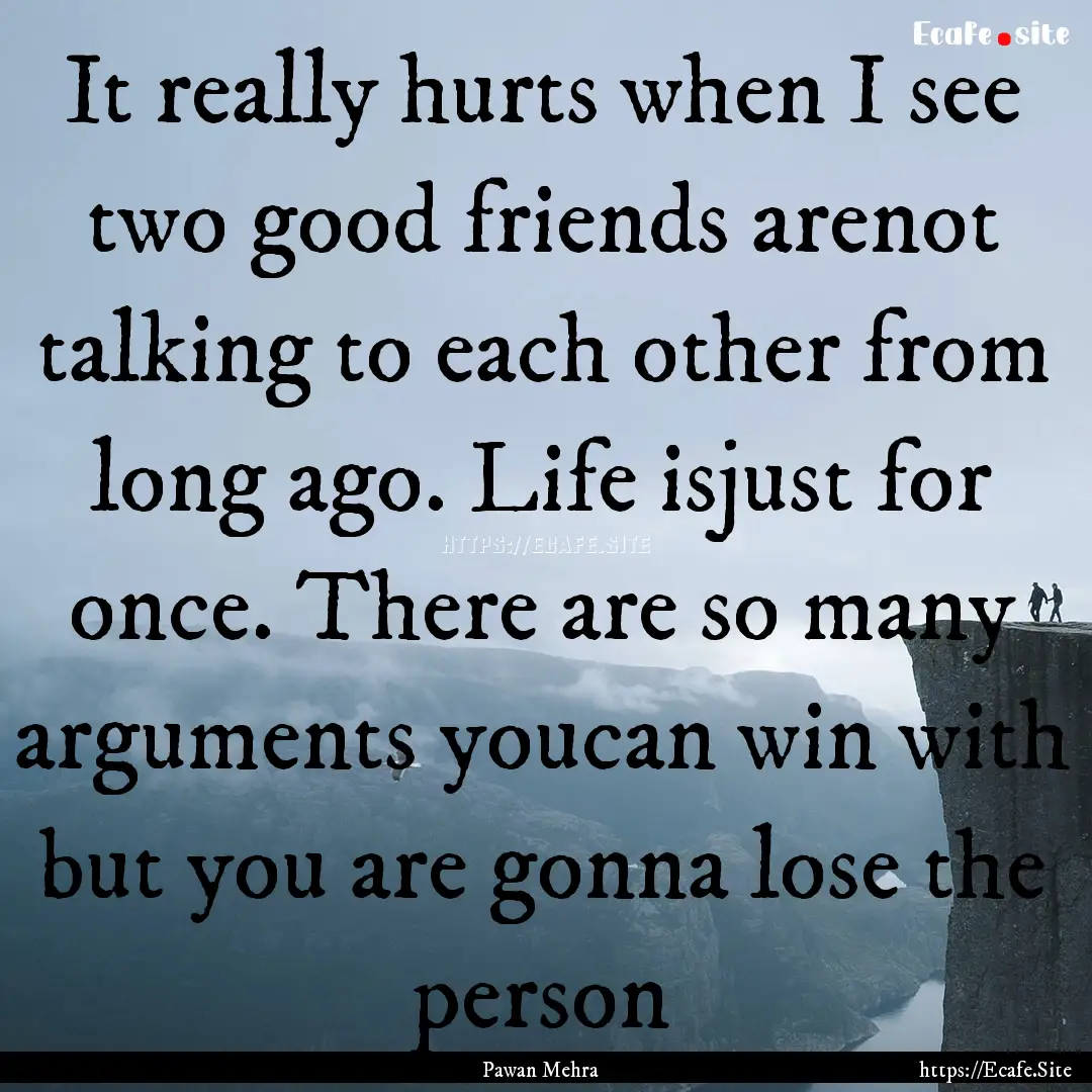 It really hurts when I see two good friends.... : Quote by Pawan Mehra